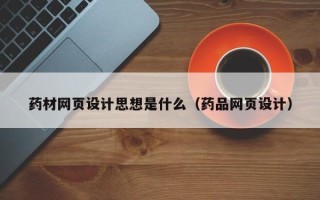 恩施药材网页设计思想是什么（药品网页设计）
